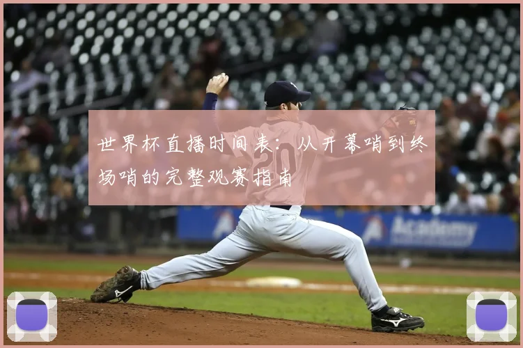 世界杯直播时间表:从开幕哨到终场哨的完整观赛指南