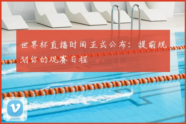 世界杯直播时间正式公布:提前规划你的观赛日程