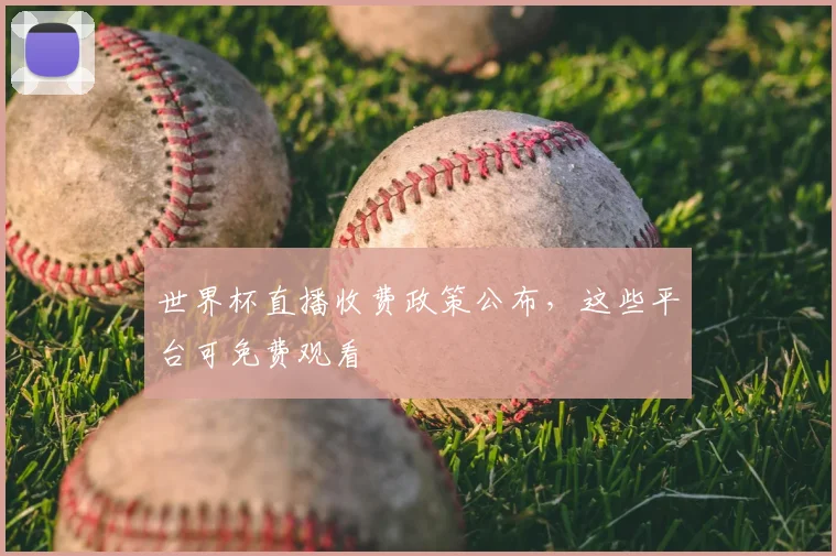 世界杯直播收费政策公布,这些平台可免费观看