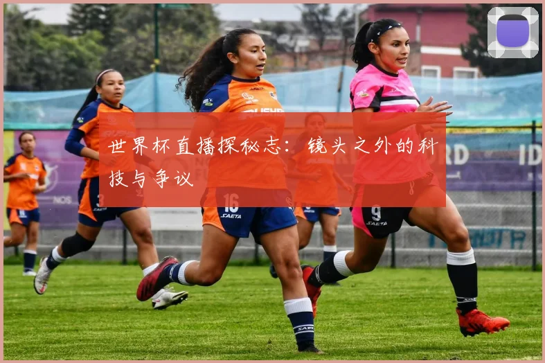 世界杯直播探秘志:镜头之外的科技与争议