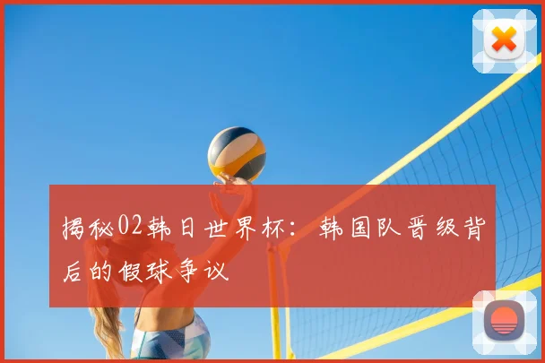 揭秘02韩日世界杯:韩国队晋级背后的假球争议