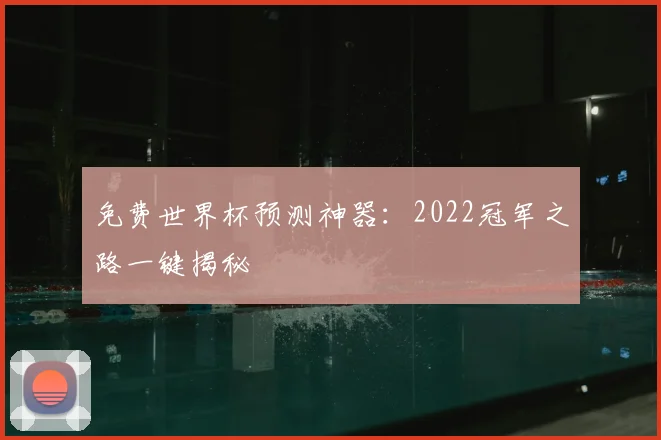 免费世界杯预测神器:2022冠军之路一键揭秘