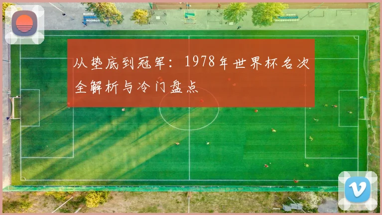 从垫底到冠军：1978年世界杯名次全解析与冷门盘点