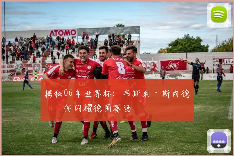 揭秘06年世界杯:韦斯利·斯内德如何闪耀德国赛场